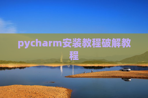 pycharm安装教程破解教程 pycharm安装教程破解教程